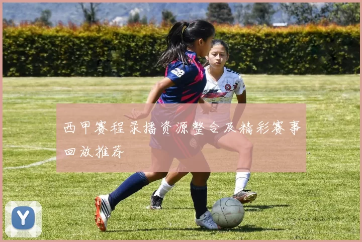 西甲赛程录播资源整合及精彩赛事回放推荐