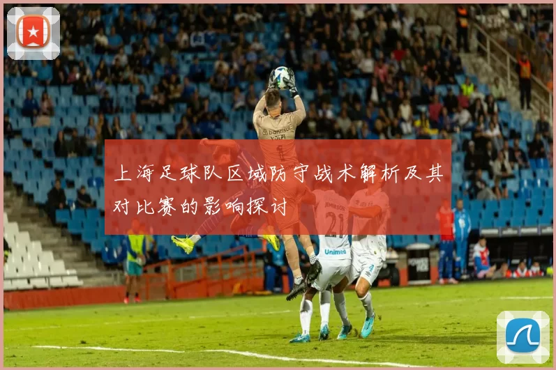 上海足球队区域防守战术解析及其对比赛的影响探讨