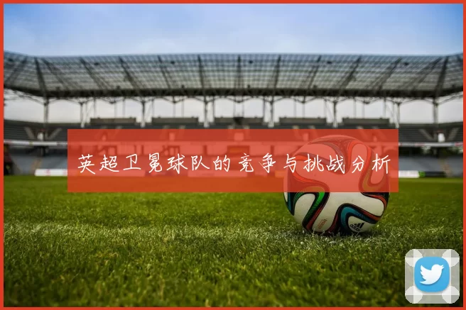 英超卫冕球队的竞争与挑战分析
