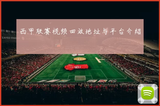 西甲联赛视频回放地址与平台介绍