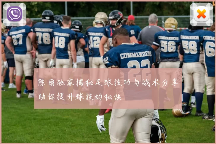 陈丽独家揭秘足球技巧与战术分享助你提升球技的秘诀