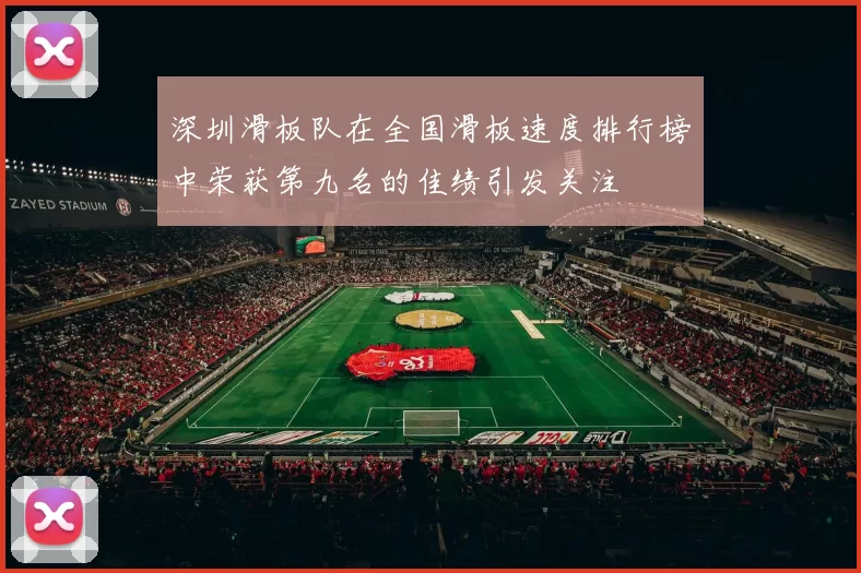 深圳滑板队在全国滑板速度排行榜中荣获第九名的佳绩引发关注