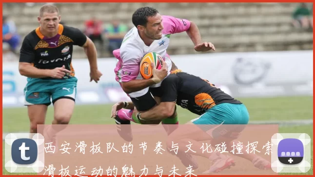 西安滑板队的节奏与文化碰撞探索滑板运动的魅力与未来