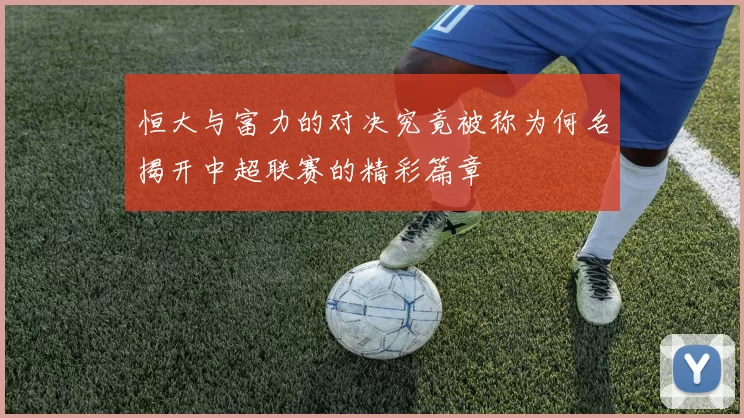 恒大与富力的对决究竟被称为何名揭开中超联赛的精彩篇章