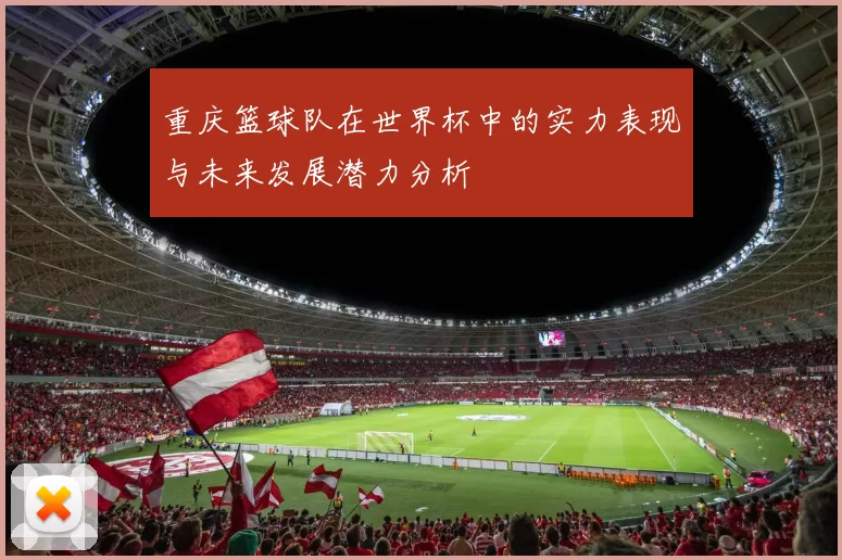 重庆篮球队在世界杯中的实力表现与未来发展潜力分析