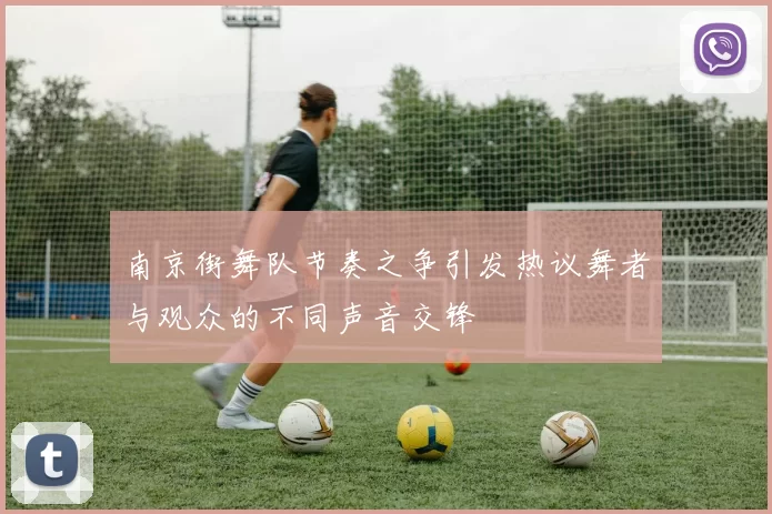 南京街舞队节奏之争引发热议舞者与观众的不同声音交锋