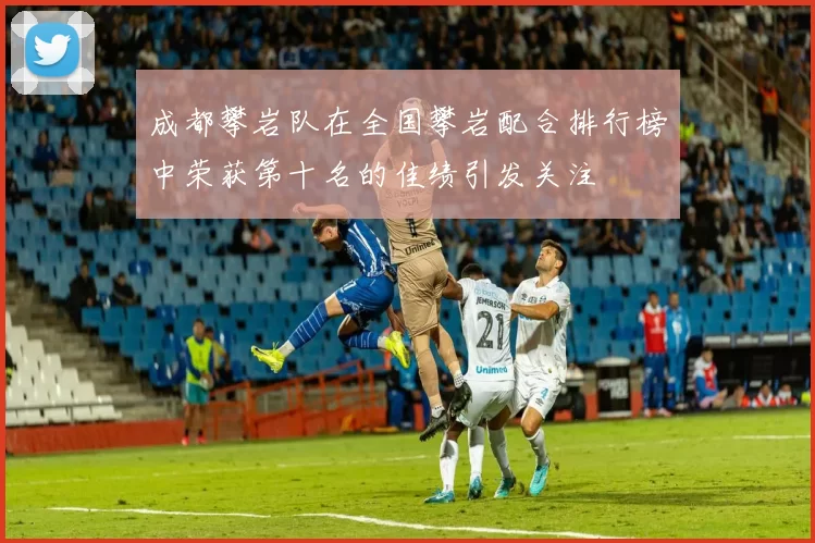 成都攀岩队在全国攀岩配合排行榜中荣获第十名的佳绩引发关注