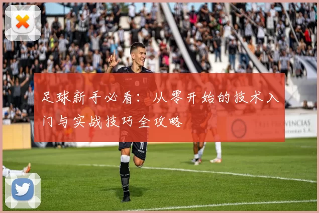 足球新手必看：从零开始的技术入门与实战技巧全攻略