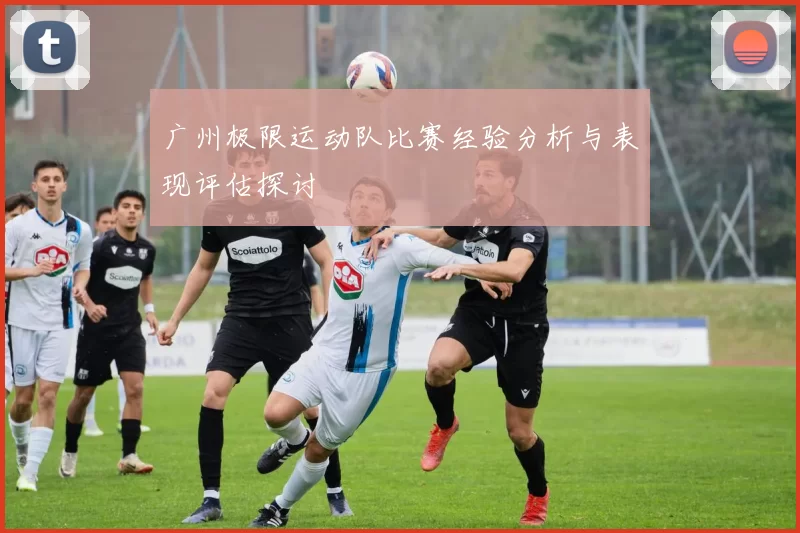 广州极限运动队比赛经验分析与表现评估探讨