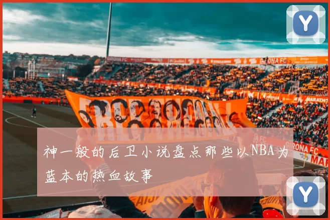 神一般的后卫小说盘点那些以NBA为蓝本的热血故事