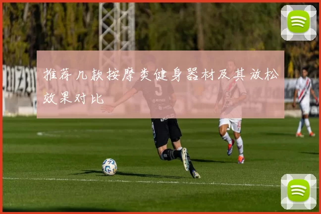 推荐几款按摩类健身器材及其放松效果对比