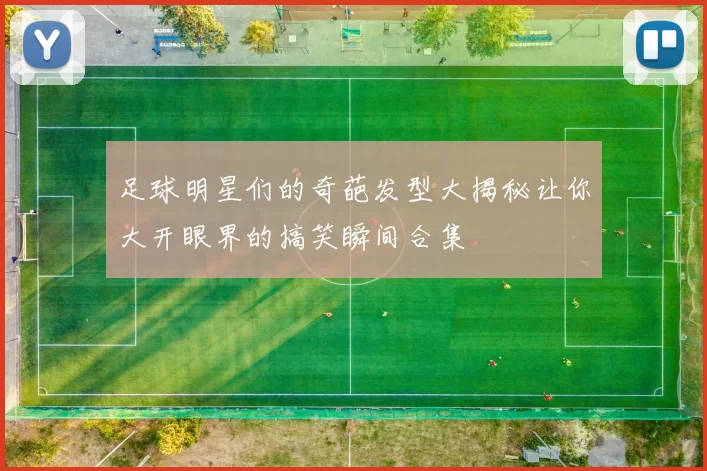 足球明星们的奇葩发型大揭秘让你大开眼界的搞笑瞬间合集