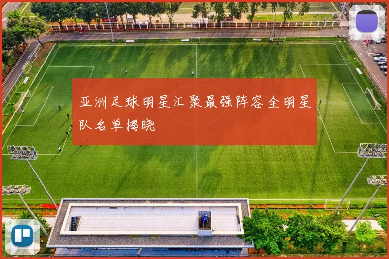 亚洲足球明星汇聚最强阵容全明星队名单揭晓