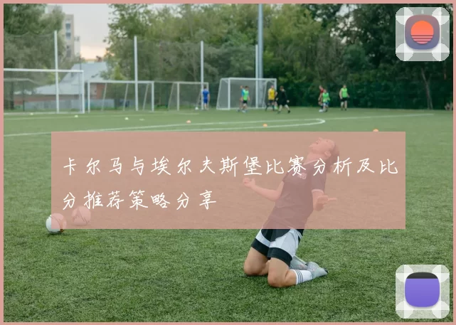 卡尔马与埃尔夫斯堡比赛分析及比分推荐策略分享