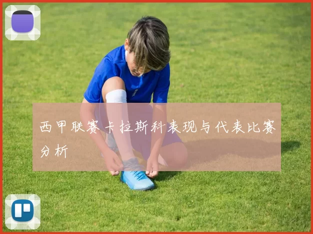 西甲联赛卡拉斯科表现与代表比赛分析