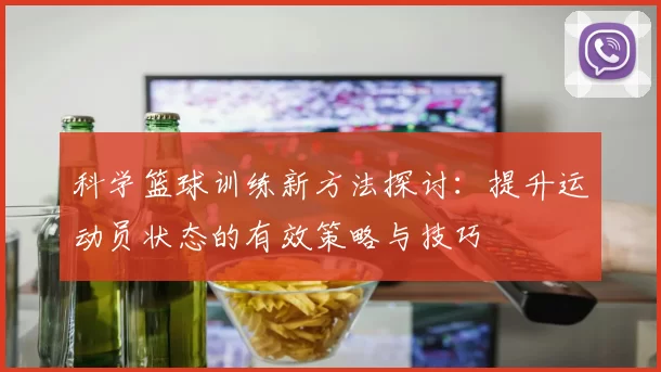 科学篮球训练新方法探讨：提升运动员状态的有效策略与技巧