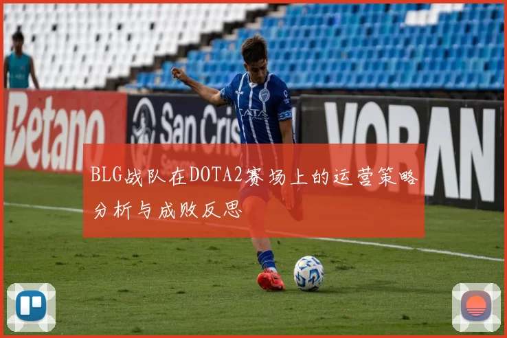 BLG战队在DOTA2赛场上的运营策略分析与成败反思