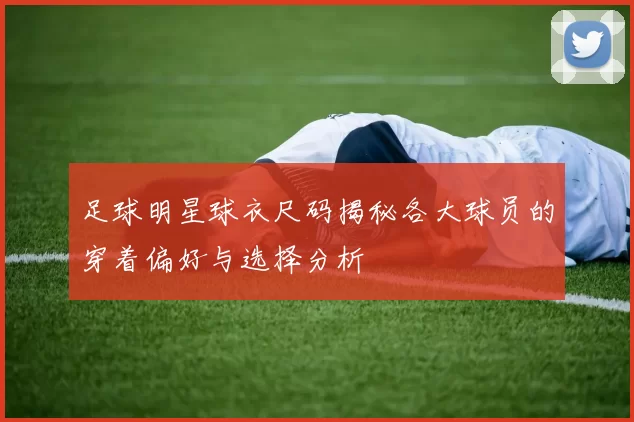 足球明星球衣尺码揭秘各大球员的穿着偏好与选择分析