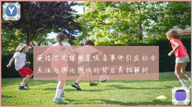 英格兰足球明星吸毒事件引发社会关注与舆论热议的背后真相解析