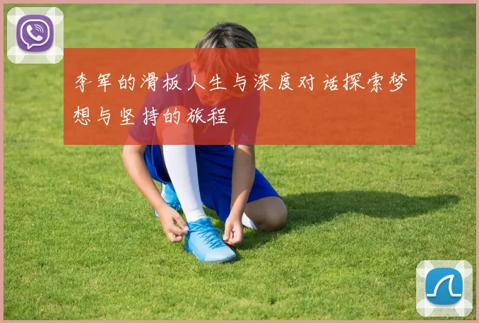 李军的滑板人生与深度对话探索梦想与坚持的旅程