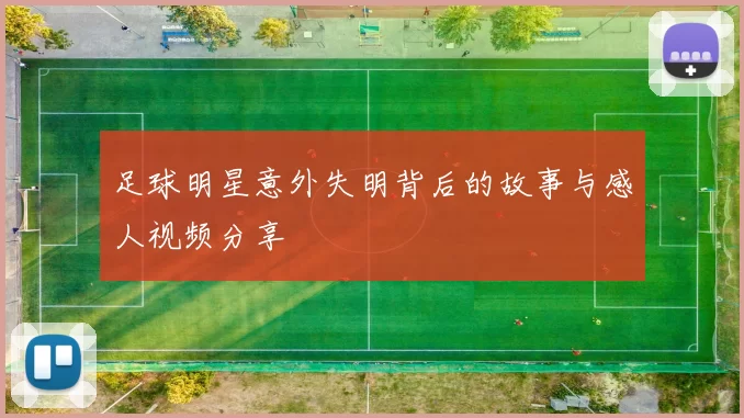 足球明星意外失明背后的故事与感人视频分享