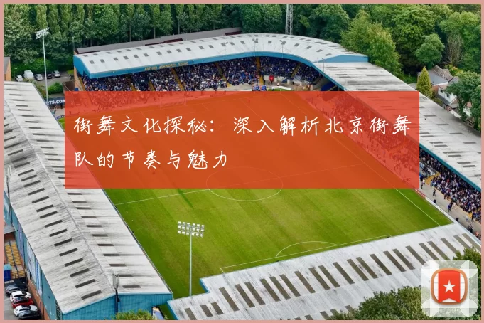 街舞文化探秘：深入解析北京街舞队的节奏与魅力