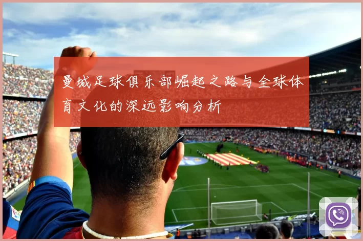 曼城足球俱乐部崛起之路与全球体育文化的深远影响分析