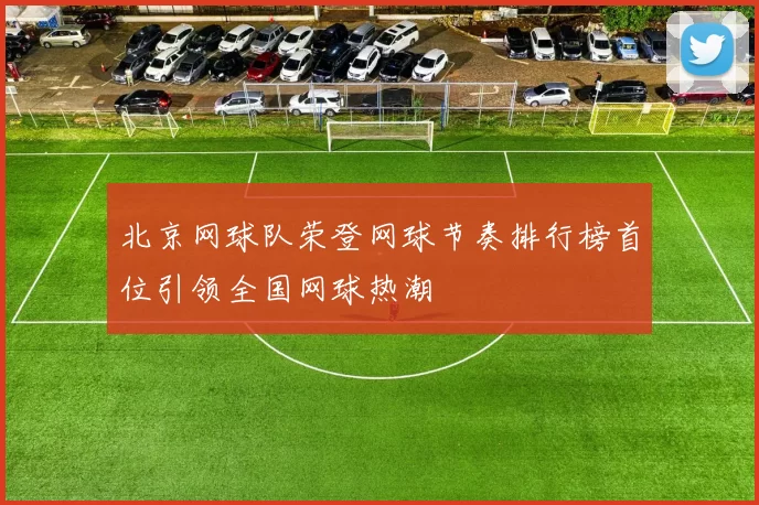 北京网球队荣登网球节奏排行榜首位引领全国网球热潮