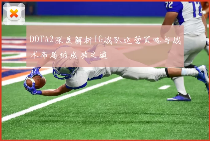 DOTA2深度解析IG战队运营策略与战术布局的成功之道