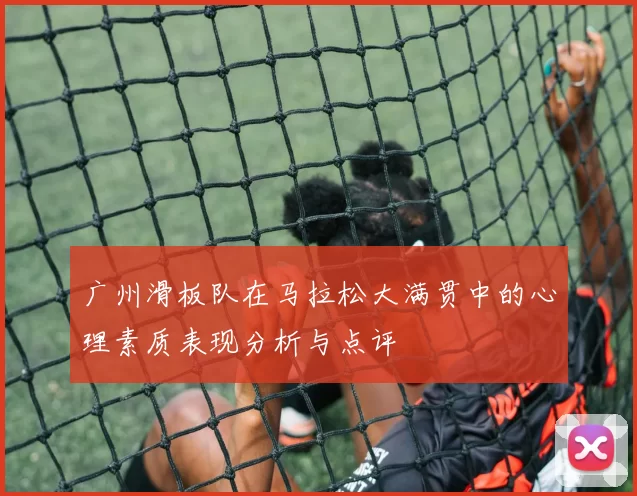 广州滑板队在马拉松大满贯中的心理素质表现分析与点评