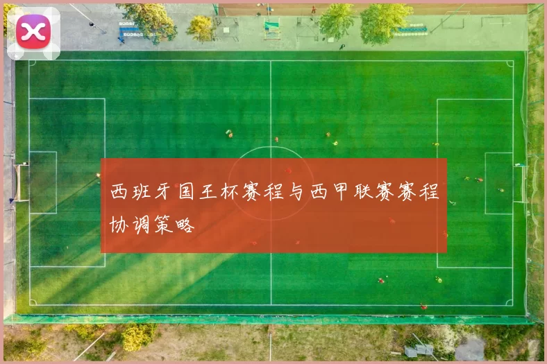 西班牙国王杯赛程与西甲联赛赛程协调策略