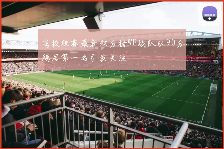 高校联赛最新积分榜WE战队以90分稳居第一名引发关注