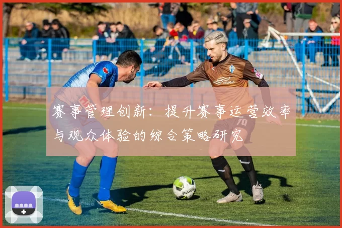 赛事管理创新：提升赛事运营效率与观众体验的综合策略研究