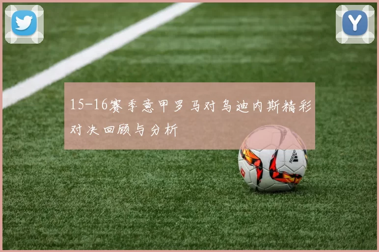 15-16赛季意甲罗马对乌迪内斯精彩对决回顾与分析