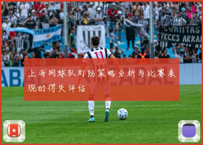 上海网球队盯防策略分析与比赛表现的得失评估