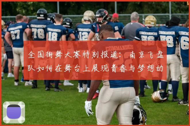 全国街舞大赛特别报道：南京飞盘队如何在舞台上展现青春与梦想的成长历程